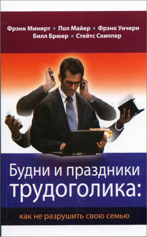 Будни и праздники трудоголика - как не разрушить свою семью - Фрэнк Минирт